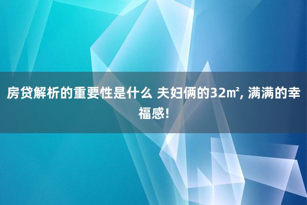 房贷解析的重要性是什么 夫妇俩的32㎡, 满满的幸福感!