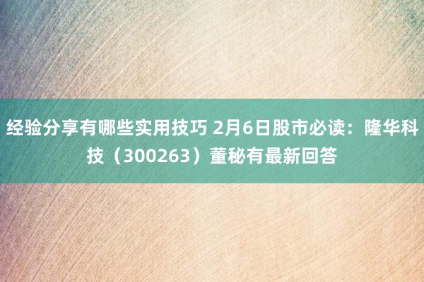 经验分享有哪些实用技巧 2月6日股市必读：隆华科技（300263）董秘有最新回答