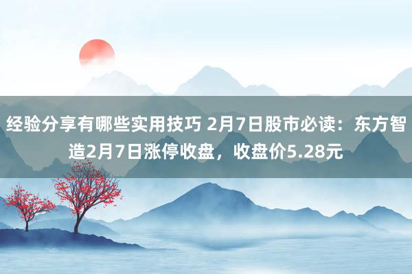 经验分享有哪些实用技巧 2月7日股市必读：东方智造2月7日涨停收盘，收盘价5.28元