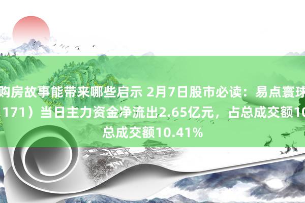 购房故事能带来哪些启示 2月7日股市必读：易点寰球（301171）当日主力资金净流出2.65亿元，占总成交额10.41%