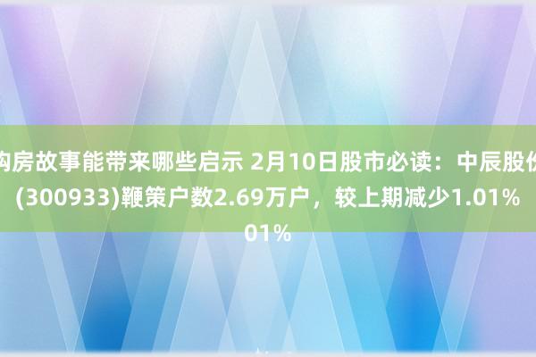 购房故事能带来哪些启示 2月10日股市必读：中辰股份(300933)鞭策户数2.69万户，较上期减少1.01%