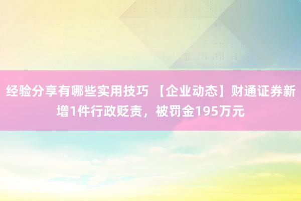 经验分享有哪些实用技巧 【企业动态】财通证券新增1件行政贬责，被罚金195万元