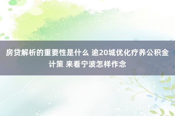 房贷解析的重要性是什么 逾20城优化疗养公积金计策 来看宁波怎样作念