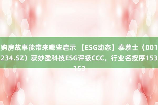 购房故事能带来哪些启示 【ESG动态】泰慕士（001234.SZ）获妙盈科技ESG评级CCC，行业名按序153