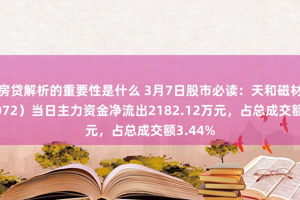 房贷解析的重要性是什么 3月7日股市必读：天和磁材（603072）当日主力资金净流出2182.12万元，占总成交额3.44%