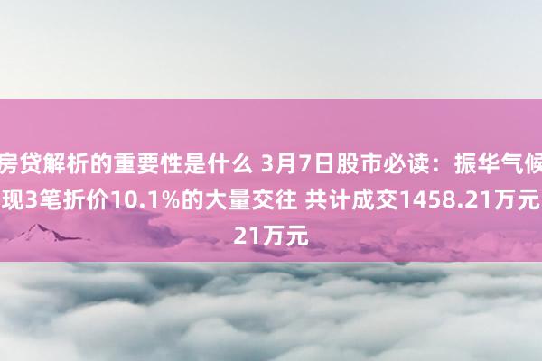 房贷解析的重要性是什么 3月7日股市必读：振华气候现3笔折价10.1%的大量交往 共计成交1458.21万元