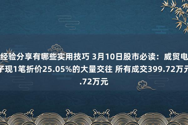 经验分享有哪些实用技巧 3月10日股市必读：威贸电子现1笔折价25.05%的大量交往 所有成交399.72万元