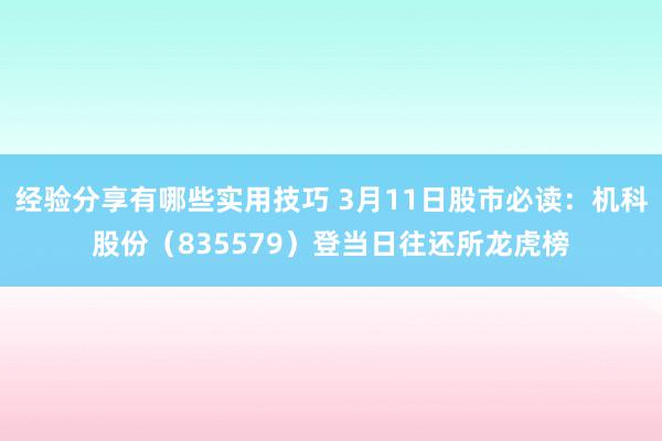 经验分享有哪些实用技巧 3月11日股市必读：机科股份（835579）登当日往还所龙虎榜