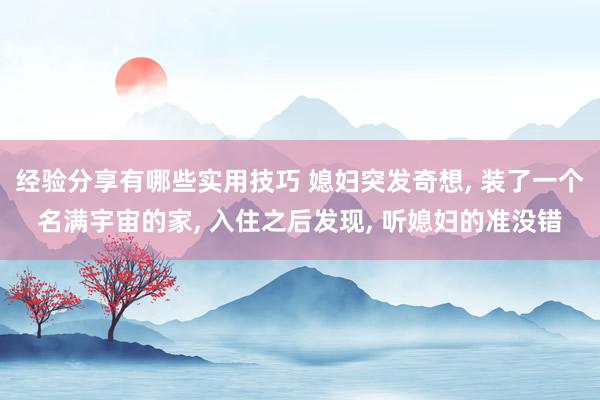 经验分享有哪些实用技巧 媳妇突发奇想, 装了一个名满宇宙的家, 入住之后发现, 听媳妇的准没错