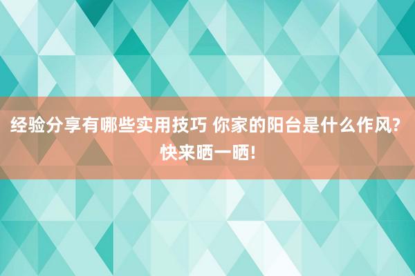 经验分享有哪些实用技巧 你家的阳台是什么作风? 快来晒一晒!