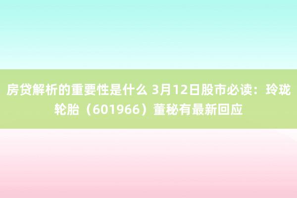 房贷解析的重要性是什么 3月12日股市必读：玲珑轮胎（601966）董秘有最新回应