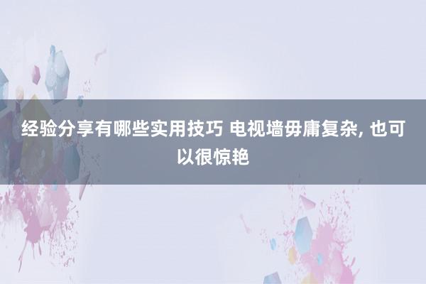 经验分享有哪些实用技巧 电视墙毋庸复杂, 也可以很惊艳