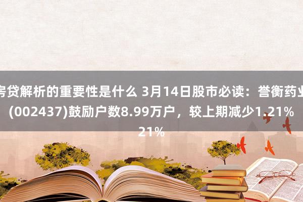 房贷解析的重要性是什么 3月14日股市必读：誉衡药业(002437)鼓励户数8.99万户，较上期减少1.21%