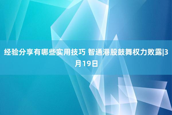 经验分享有哪些实用技巧 智通港股鼓舞权力败露|3月19日