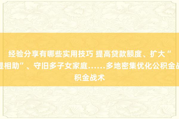 经验分享有哪些实用技巧 提高贷款额度、扩大“互提相助”、守旧多子女家庭……多地密集优化公积金战术